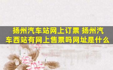 扬州汽车站网上订票 扬州汽车西站有网上售票吗网址是什么